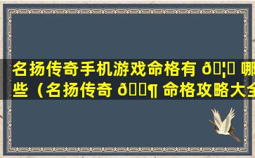 名扬传奇手机游戏命格有 🦉 哪些（名扬传奇 🐶 命格攻略大全图解）